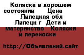 Коляска в хорошем состоянии ,  › Цена ­ 6 500 - Липецкая обл., Липецк г. Дети и материнство » Коляски и переноски   